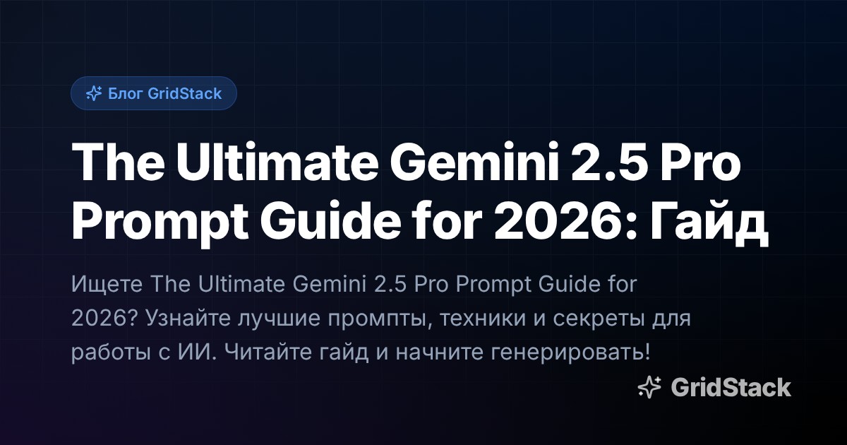 The Ultimate Gemini 2.5 Pro Prompt Guide for 2026: Гайд